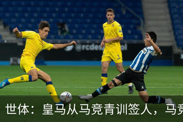 世体：皇马从马竞青训签人，马竞回应“别再从我们这偷人了”