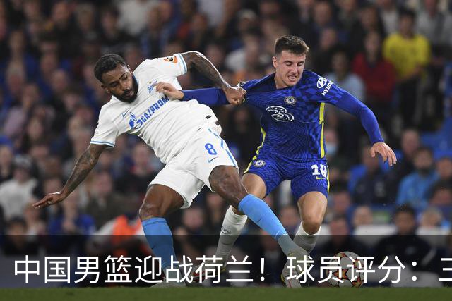 中国男篮迎战荷兰！球员评分：三人满分、五人合格、四人状态不佳