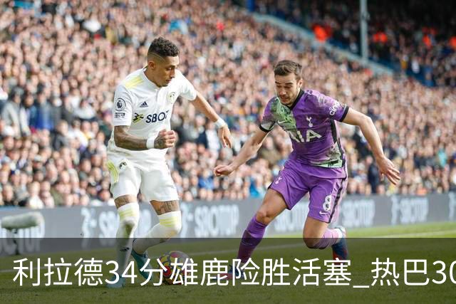 利拉德34分雄鹿险胜活塞 热巴30+11热火擒灰熊