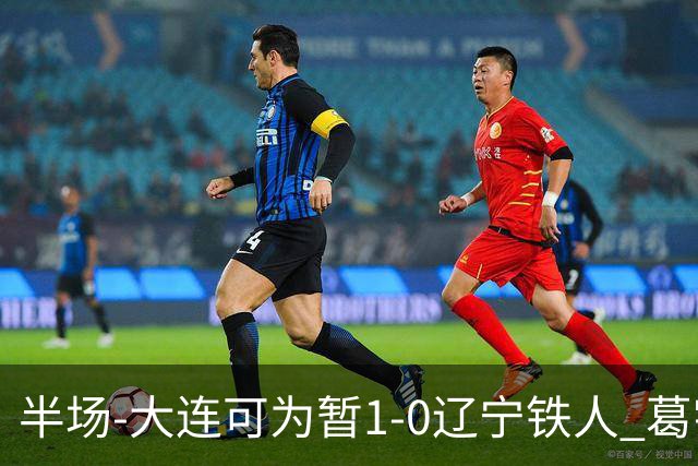 半场-大连可为暂1-0辽宁铁人 葛宇翔破门于泽源送助攻