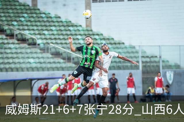 威姆斯21+6+7张宁28分 山西6人上双胜山东