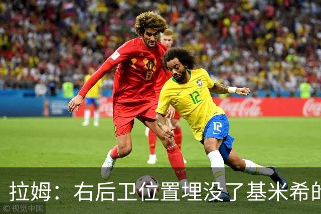 拉姆：右后卫位置埋没了基米希的长处，他应与恩梅查在中场搭档