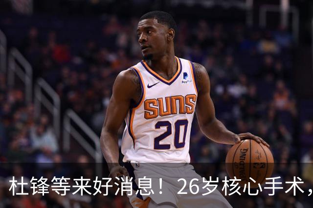 杜锋等来好消息！26岁核心手术，打着绷带自嘲调整准头，叫人心疼