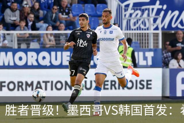 胜者晋级！墨西哥VS韩国首发：希门尼斯出战 孙兴慜先发