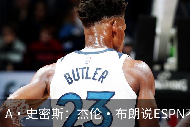 A·史密斯：杰伦·布朗说ESPN不道德&我是头号代表 触碰了我底线