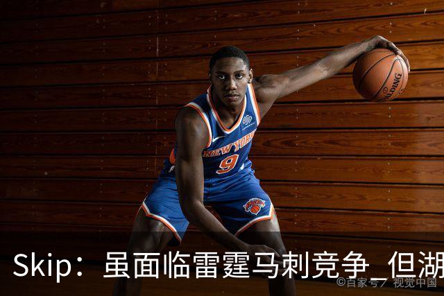 Skip：虽面临雷霆马刺竞争 但湖人新赛季能成为西部第三